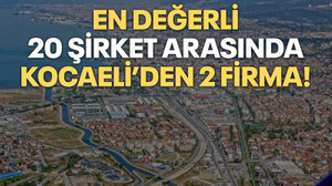 En değerli 20 şirket arasında Kocaeli’den 2 firma!